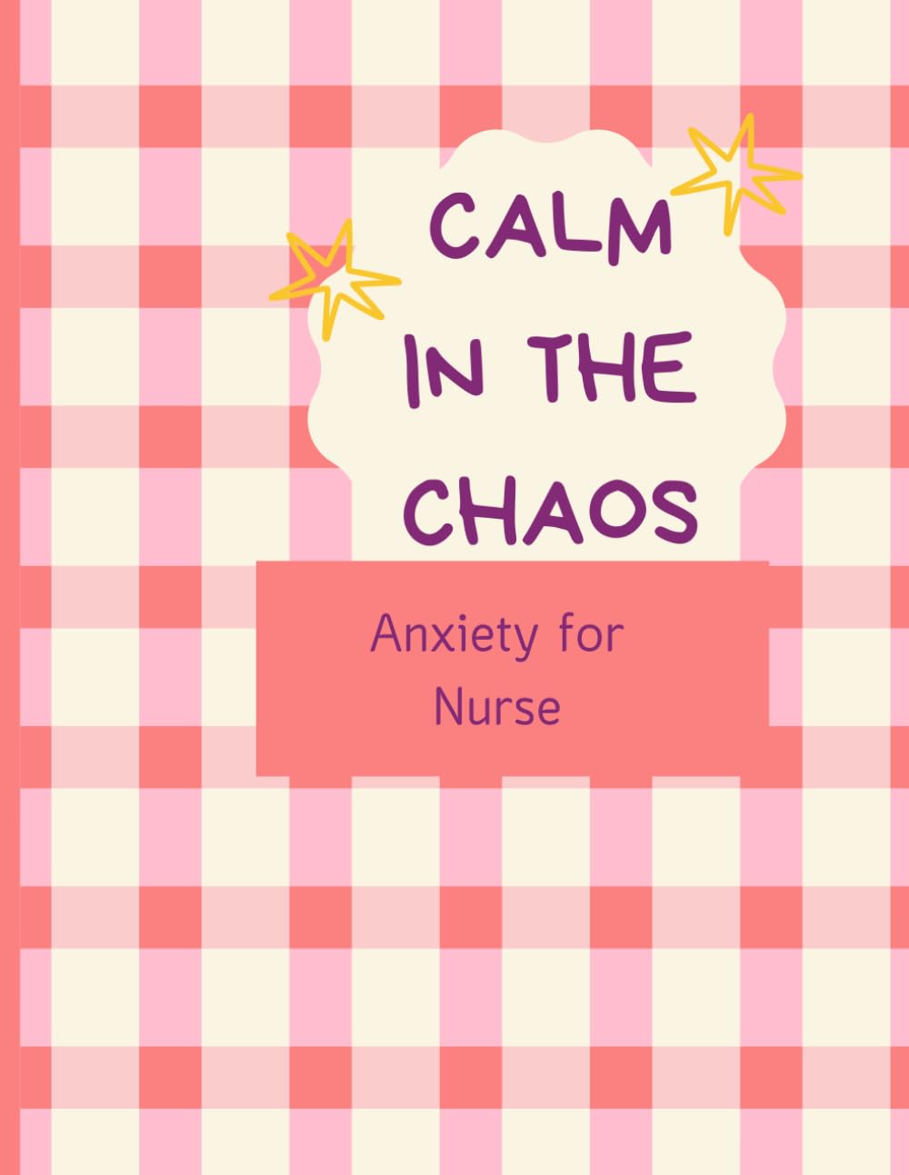 Calm in the Chaos An Anxiety Workbook for Nurses: CBT-Based Stress Relief, Burnout Recovery & Emotional Reset Tools for Overworked Healthcare Professionals