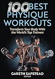 100 Best Physique Workouts: Transform Your Body With the World's Top Trainers