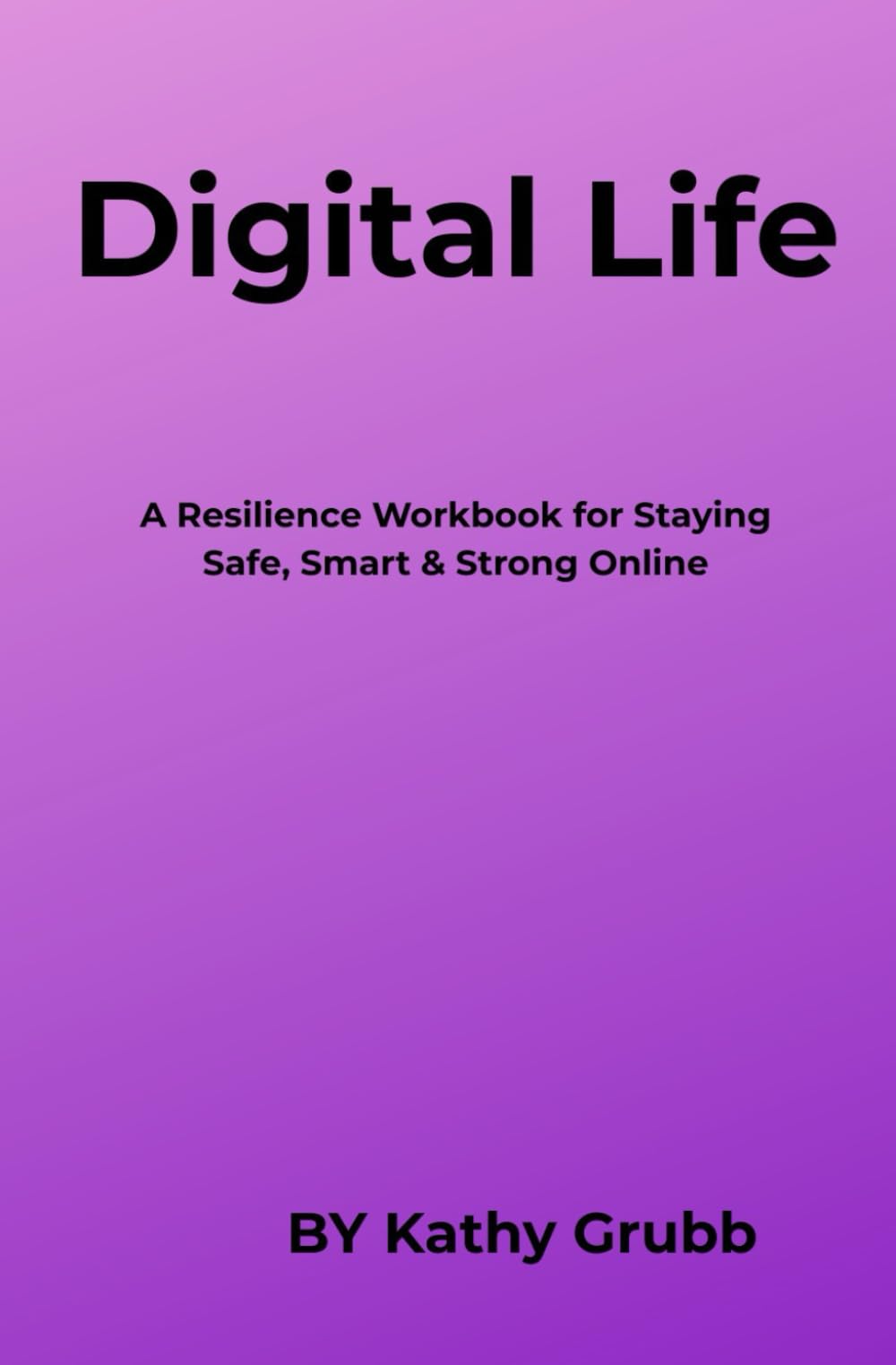 Digital Life: A Resilience Workbook for Staying Safe, Smart & Strong Online