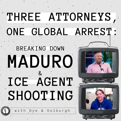 Dye, Golburgh & Rosenberg | Three Attorneys, One Global Arrest: Breaking Down Maduro, & ICE Agent shooting #53
