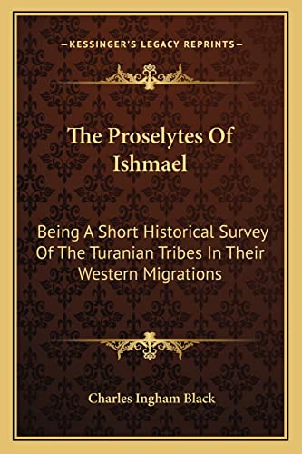 The Proselytes Of Ishmael: Being A Short Historical Survey Of The Turanian Tribes In Their Western Migrations