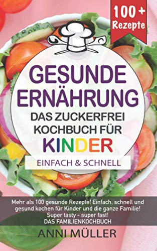 KOCHBUCH GESUNDE ERNÄHRUNG – DAS ZUCKERFREI KOCHBUCH FÜR KINDER: Mehr als 100 gesunde Rezepte! E KOCHBUCH GESUNDE ERNÄHRUNG – DAS ZUCKERFREI KOCHBUCH FÜR KINDER: Mehr als 100 gesunde Rezepte! E