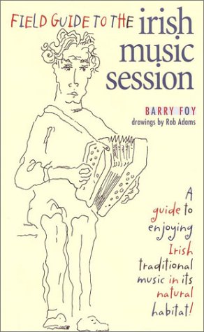 Field Guide to the Irish Music Session: A Guide to Enjoying Irish Traditional Music in Its Natural Habitat