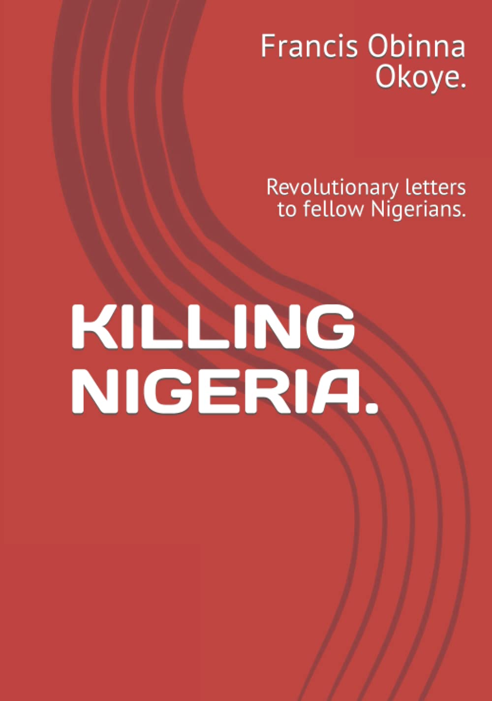 KILLING NIGERIA.: Revolutionary letters to fellow Nigerians.