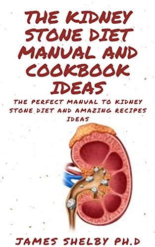 THE KIDNEY STONE DIET MANUAL AND COOKBOOK IDEAS: The Perfect Manual To Kidney Stone Diet And Amazing Recipes Ideas