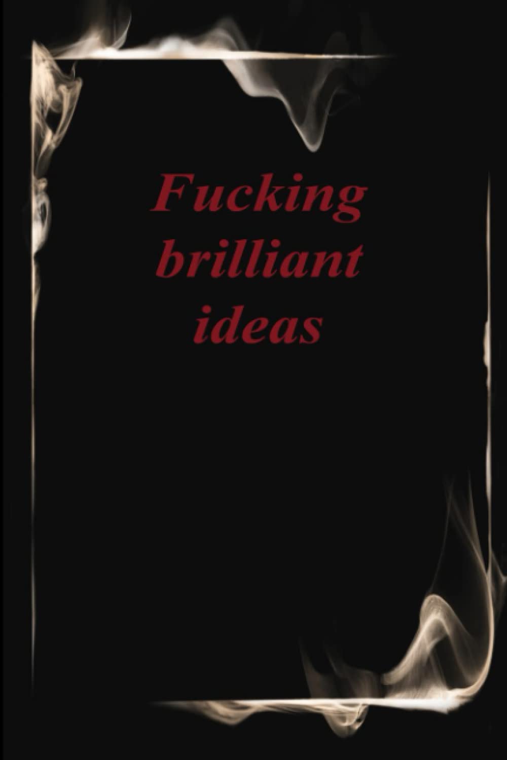 Fucking brilliant ideas: Funny Gag Gift Notebook Journal For Co-workers, Friends and Family ... , 6x9, lined Notebook, 120 Pages, Paperback, Matte Cover