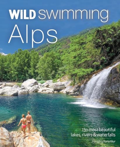 Wild Swimming Alps: 130 Most Beautiful Lakes, Rivers & Waterfalls In Austria, Germany, Switzerland, Italy & Slovenia