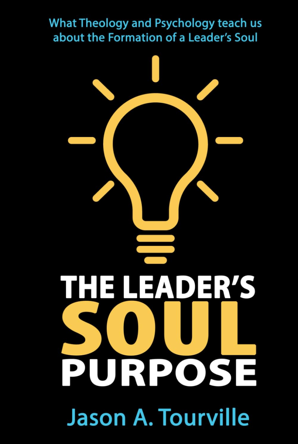 The Leader's SOUL Purpose: What Theology and Psychology teach us about the Formation of a Leader’s Soul