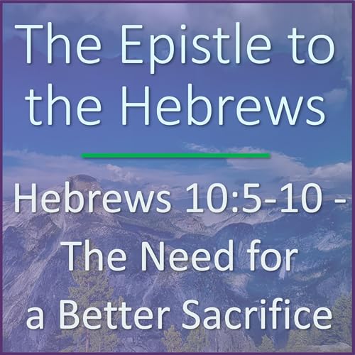 Hebrews 10:5-10 - The Need for a Better Sacrifice - Verse by Verse Bible Study