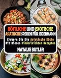 Köstliche Und Exotische Asiatische Speisen Für Jedermann: Erobern Sie Die Asiatische Küche Mit Diesen Kinderleichten Rezepten