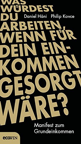 Was würdest du arbeiten, wenn für dein Einkommen gesorgt wäre?: Manifest zum Grundeinkommen Was würdest du arbeiten, wenn für dein Einkommen gesorgt wäre?: Manifest zum Grundeinkommen