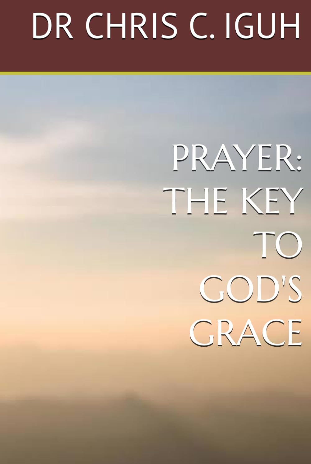 PRAYER: THE KEY TO GOD'S GRACE (Dr. Chris C. Iguh Books)