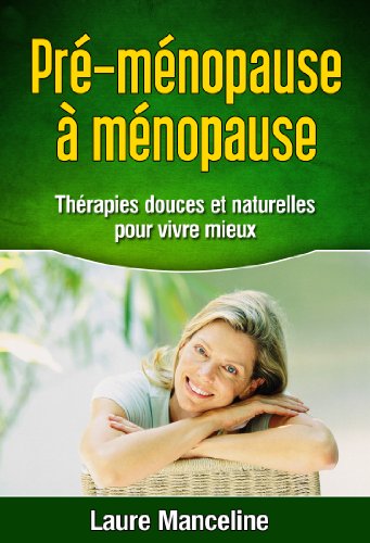 Télécharger Pré-ménopause à Ménopause : thérapies douces et naturelles pour vivre mieux PDF Ebook En Ligne