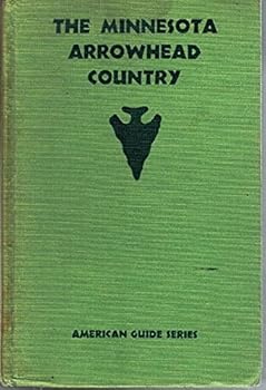 The Minnesota Arrowhead Country Compiled by Workers of the Writers' Program of the Work Projects Administration in the State of Minnesota, American Guide Series Illustrated
