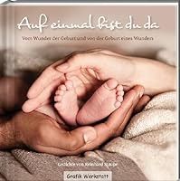 Auf einmal bist du da: Vom Wunder der Geburt und von der Geburt eines Wunders 3862293238 Book Cover
