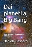 Dai pianeti al Big Bang: Come funziona e cosa sappiamo dell’Universo