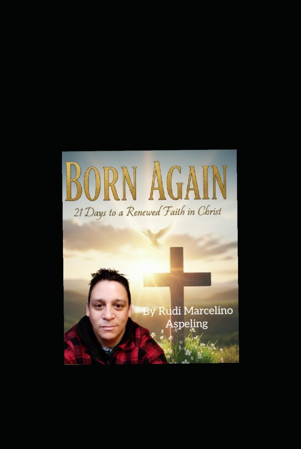BORN AGAIN: 21 DAYS TO A RENEWED FAITH IN CHRIST: A 3-Week Devotional Journey to Spiritual Renewal
