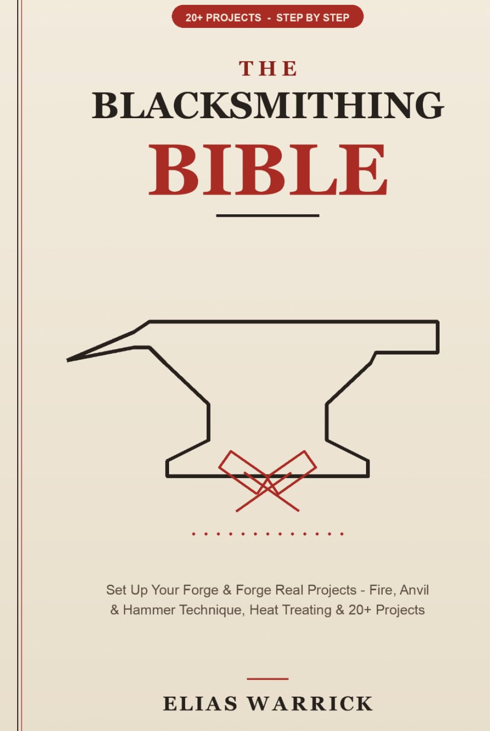 The Blacksmithing Bible: Set Up Your Forge & Forge Real Projects - Fire, Anvil & Hammer Technique, Heat Treating & 20+ Projects, Step by Step