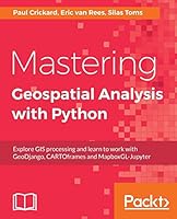 Mastering Geospatial Analysis with Python: Explore GIS processing and learn to work with GeoDjango, CARTOframes and MapboxGL-Jupyter 1788293339 Book Cover