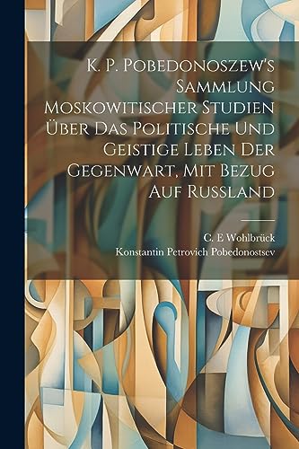 K. P. Pobedonoszew's Sammlung moskowitischer studien über das politische und geistige leben der gegenwart, mit bezug auf Russland (German Edition)