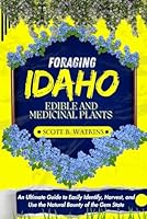 FORAGING IDAHO EDIBLE AND MEDICINAL PLANTS: An Ultimate Guide to Easily Identify, Harvest, and Use the Natural Bounty of the Gem State B0DGD1GSX6 Book Cover