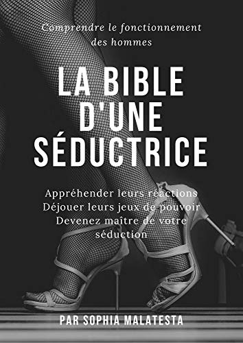 La Bible d'une Séductrice: Comprendre le fonctionnement des hommes, Appréhendez