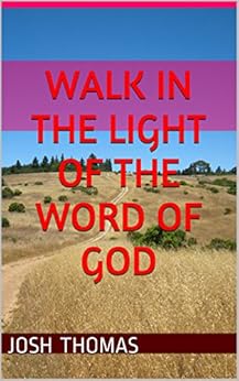 WALK IN THE LIGHT OF THE WORD OF GOD by [Josh Thomas]