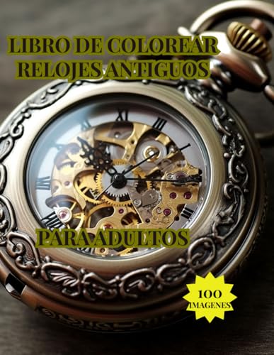 RELOJES ANTIGUOS LIBRO DE COLOREAR PARA ADULTOS: BELLAS E INCREIBLES IMAGES DONDE SE APRECIA EL MECANISMO INTERNO DEL RELOJ