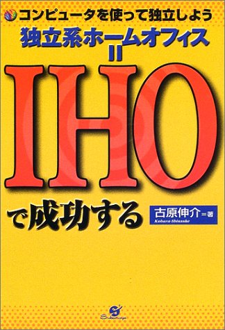 独立系ホームオフィス=IHOで成功する―コンピュータを使って独立しよう