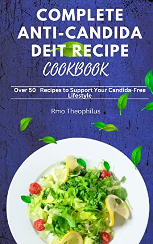 Complete Anti-Candida Diet Recipe Cookbook: Over 50 Recipes to Support Your Candida Free Lifestyle (Fast and Healthy Recipes for Busy People)