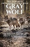 Gray Wolf : The Social Life, Hunting Skills, and Ecological Importance of Wolves (The Animal Kingdom Series...