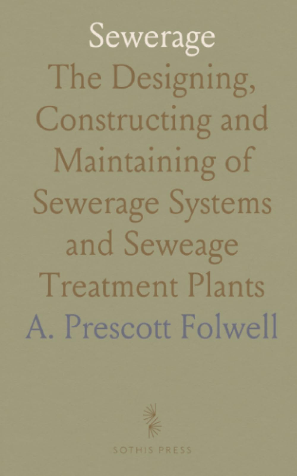 Sewerage: The Designing, Constructing and Maintaining of Sewerage Systems and Seweage Treatment Plants