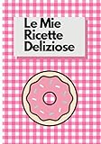  Le Mie Ricette Deliziose: Quaderno personalizzato per scrivere 60 ricette dei piatti più buoni e deliziosi della famiglia e nonna che hai creato