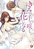 きみの手で咲く花になる (フルール文庫　ルージュライン)