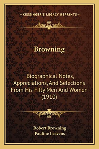 Browning: Biographical Notes, Appreciations, And Selections From His Fifty Men And Women (1910)