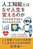 人工知能とはなぜ人生を変えるのか──7つの未来予測から得られる成功法則: 人工知能とは、人工知能学会で語られる最先端研究と人工知能搭載ロボットの進化、人工知能未来の可能性、人工知能アートの革新、人工知能英語学習の突破口、人工知能為替予想の応用を7つ比較し、読者が人生を変える実践知識 人工知能7つの力で未来を変える実践知識 (人工知能7つの未来予測で人生を変える成功文庫)