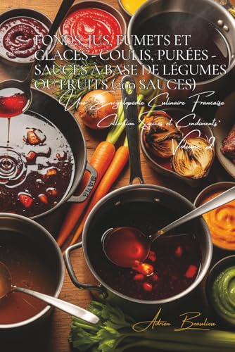 Fonds, Jus, Fumets et Glaces - coulis, purées - Sauces à base de légumes/fruits - 200 sauces: Une Encyclopédie Culinaire Française - Collection 