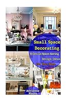 Small Space Decorating: 35 Genius Space-Saving Design Ideas for Your Home: (Small Space Decorating, Small Space Organizing, Small House Living, Small House Organization, How to Decorate Your Home) 1518825575 Book Cover