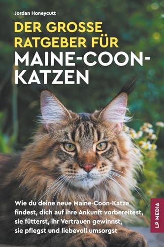 Der große Ratgeber für Maine-Coon-Katzen: Wie du deine neue Maine-Coon-Katze findest, dich auf ihre Ankunft vorbereitest, sie fütterst, ihr Vertrauen...