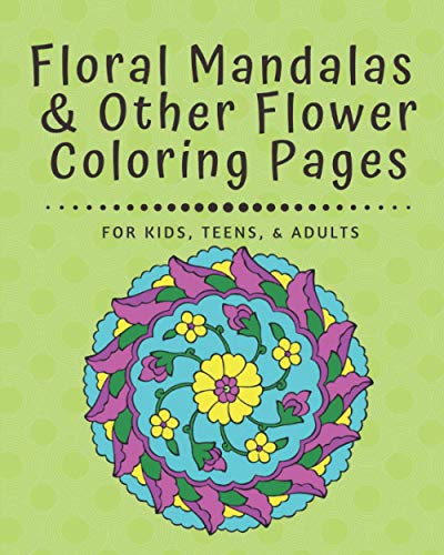 Floral Mandalas & Other Flower Coloring Pages: For Kids, Teens, and Adults