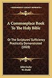 A Commonplace Book To The Holy Bible: Or The Scriptures Sufficiency Practically Demonstrated (1828)
