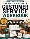 The Small Business Customer Service Workbook: 94 Worksheets & Planning Tools for Exceptional Service (Small Business Series): Practical Forms, ... Satisfaction, Loyalty, Reviews, and Retention