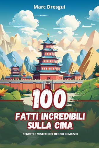 100 Fatti Incredibili sulla Cina: Segreti e Misteri del Regno di Mezzo