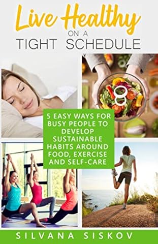 Live Healthy on a Tight Schedule: 5 Easy Ways for Busy People to Develop Sustainable Habits Around Food, Exercise and Self-Care