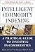 Intelligent Commodity Indexing: A Practical Guide to Investing in Commodities