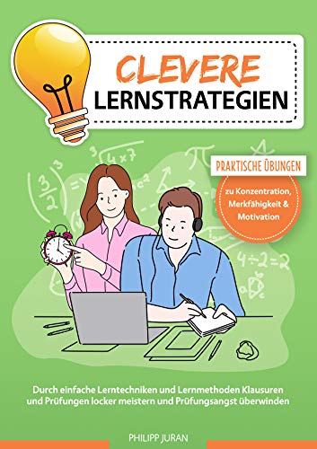 Clevere Lernstrategien: Durch einfache Lerntechniken und Lernmethoden Klausuren und Prüfungen locker