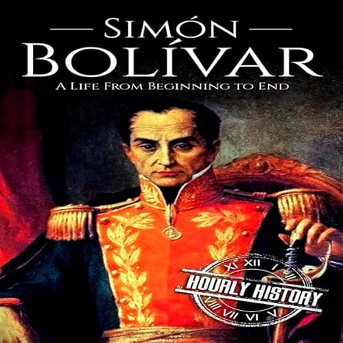 Sim&oacute;n Bol&iacute;var: A Life from Beginning to End Audiolivro Por Hourly History capa