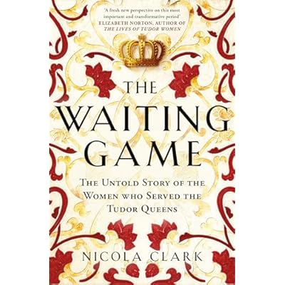 The Waiting Game: The Untold Story of the Women Who Served the Tudor Queens