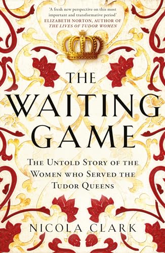 The Waiting Game: The Untold Story of the Women Who Served the Tudor Queens