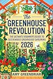 The Greenhouse Revolution: The Ultimate Beginner's Guide to Sustainable Greenhouse Gardening: Build,...